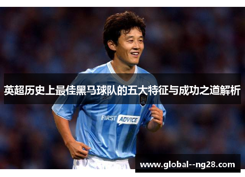 英超历史上最佳黑马球队的五大特征与成功之道解析 英超历史上最佳黑马球队的五大特征与成功之道解析