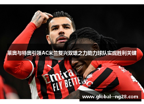 莱奥与特奥引领AC米兰复兴双雄之力助力球队实现胜利关键 莱奥与特奥引领AC米兰复兴双雄之力助力球队实现胜利关键