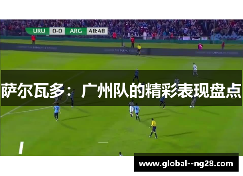 萨尔瓦多:广州队的精彩表现盘点 萨尔瓦多:广州队的精彩表现盘点