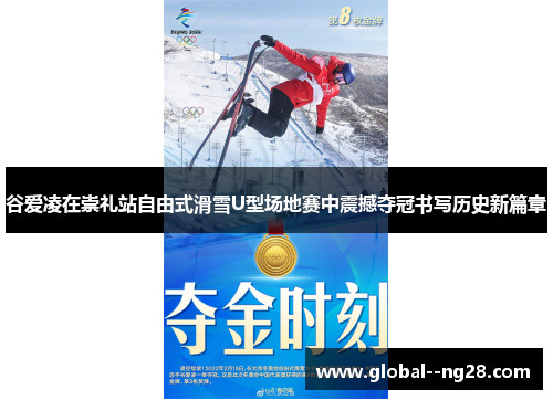 谷爱凌在崇礼站自由式滑雪U型场地赛中震撼夺冠书写历史新篇章