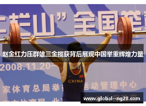 赵金红力压群雄三金揽获背后展现中国举重辉煌力量 赵金红力压群雄三金揽获背后展现中国举重辉煌力量
