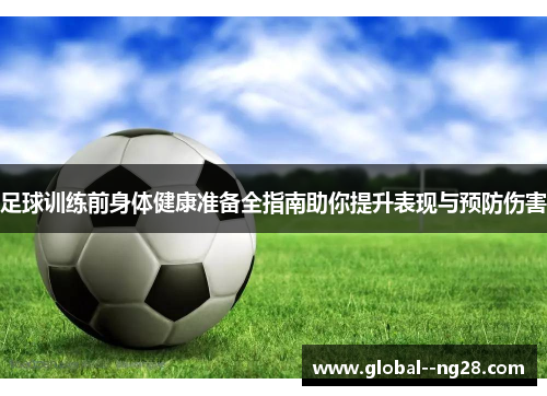 足球训练前身体健康准备全指南助你提升表现与预防伤害 足球训练前身体健康准备全指南助你提升表现与预防伤害