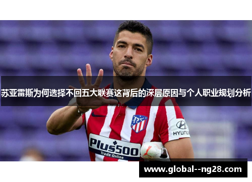 苏亚雷斯为何选择不回五大联赛这背后的深层原因与个人职业规划分析