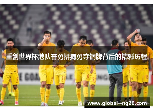 重剑世界杯港队奋勇拼搏勇夺铜牌背后的精彩历程 重剑世界杯港队奋勇拼搏勇夺铜牌背后的精彩历程