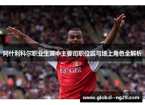 阿什利科尔职业生涯中主要司职位置与场上角色全解析
