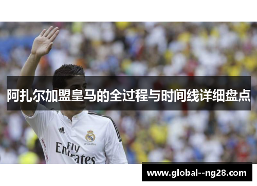 阿扎尔加盟皇马的全过程与时间线详细盘点 阿扎尔加盟皇马的全过程与时间线详细盘点