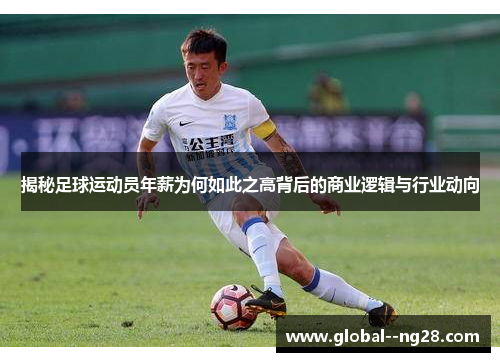 揭秘足球运动员年薪为何如此之高背后的商业逻辑与行业动向 揭秘足球运动员年薪为何如此之高背后的商业逻辑与行业动向