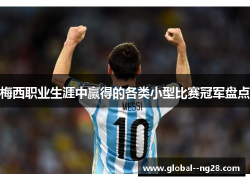 梅西职业生涯中赢得的各类小型比赛冠军盘点 梅西职业生涯中赢得的各类小型比赛冠军盘点