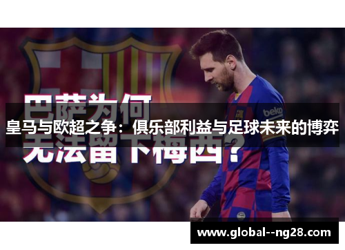 皇马与欧超之争:俱乐部利益与足球未来的博弈 皇马与欧超之争:俱乐部利益与足球未来的博弈