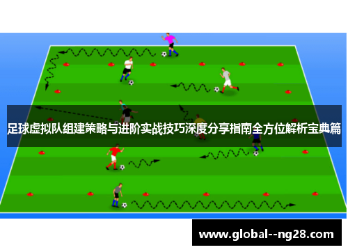 足球虚拟队组建策略与进阶实战技巧深度分享指南全方位解析宝典篇 足球虚拟队组建策略与进阶实战技巧深度分享指南全方位解析宝典篇