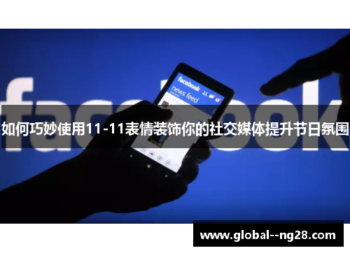 如何巧妙使用11-11表情装饰你的社交媒体提升节日氛围 如何巧妙使用11-11表情装饰你的社交媒体提升节日氛围