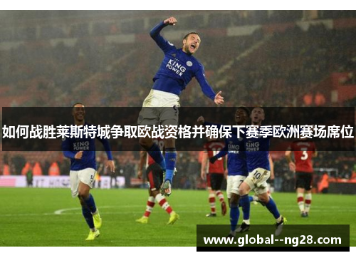 如何战胜莱斯特城争取欧战资格并确保下赛季欧洲赛场席位 如何战胜莱斯特城争取欧战资格并确保下赛季欧洲赛场席位