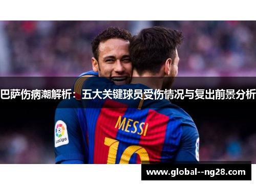 巴萨伤病潮解析:五大关键球员受伤情况与复出前景分析 巴萨伤病潮解析:五大关键球员受伤情况与复出前景分析
