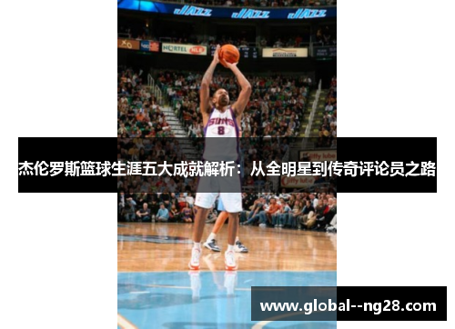 杰伦罗斯篮球生涯五大成就解析:从全明星到传奇评论员之路 杰伦罗斯篮球生涯五大成就解析:从全明星到传奇评论员之路