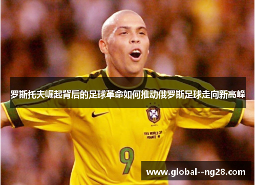 罗斯托夫崛起背后的足球革命如何推动俄罗斯足球走向新高峰 罗斯托夫崛起背后的足球革命如何推动俄罗斯足球走向新高峰