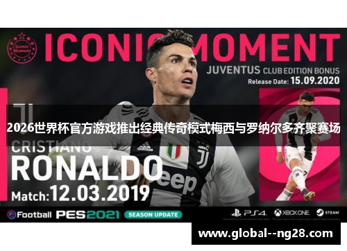 2026世界杯官方游戏推出经典传奇模式梅西与罗纳尔多齐聚赛场 2026世界杯官方游戏推出经典传奇模式梅西与罗纳尔多齐聚赛场