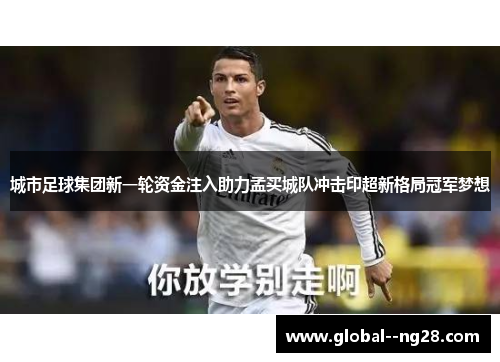 城市足球集团新一轮资金注入助力孟买城队冲击印超新格局冠军梦想