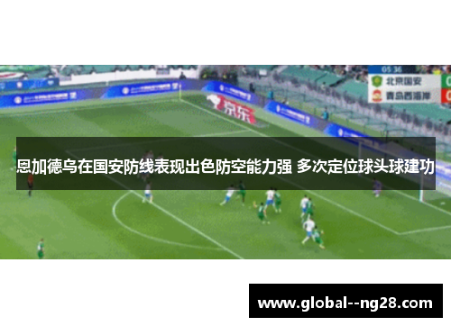 恩加德乌在国安防线表现出色防空能力强 多次定位球头球建功