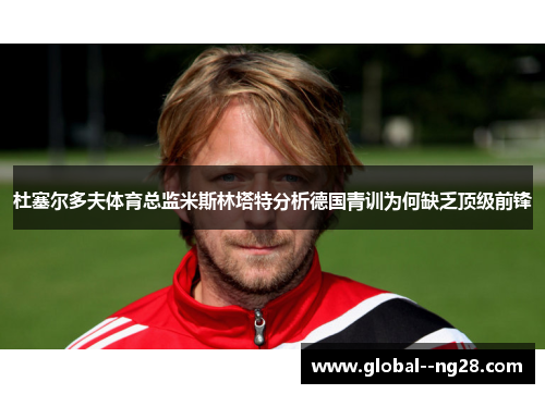 杜塞尔多夫体育总监米斯林塔特分析德国青训为何缺乏顶级前锋