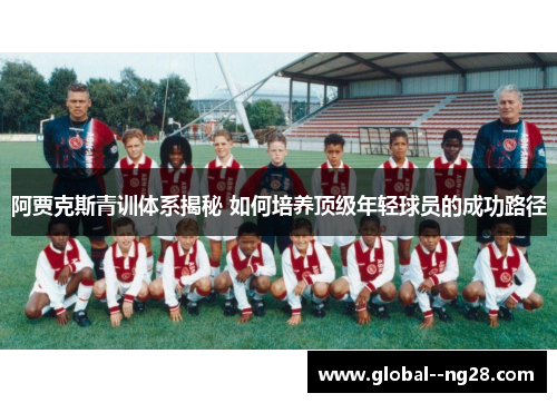 阿贾克斯青训体系揭秘 如何培养顶级年轻球员的成功路径