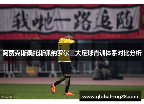 阿贾克斯桑托斯佩纳罗尔三大足球青训体系对比分析