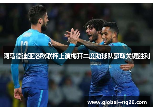 阿马德迪亚洛欧联杯上演梅开二度助球队豪取关键胜利