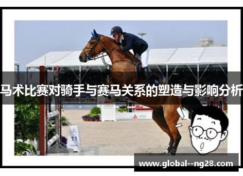 马术比赛对骑手与赛马关系的塑造与影响分析 马术比赛对骑手与赛马关系的塑造与影响分析