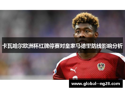 卡瓦哈尔欧洲杯红牌停赛对皇家马德里防线影响分析 卡瓦哈尔欧洲杯红牌停赛对皇家马德里防线影响分析